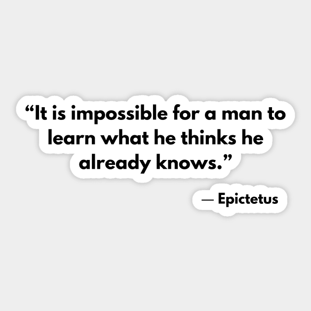 “It is impossible for a man to learn what he thinks he already knows.” Epictetus Sticker by ReflectionEternal